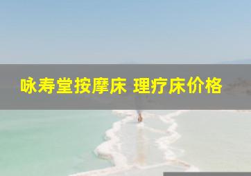 咏寿堂按摩床 理疗床价格